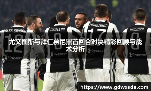 尤文图斯与拜仁慕尼黑首回合对决精彩回顾与战术分析