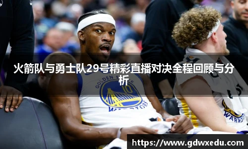 火箭队与勇士队29号精彩直播对决全程回顾与分析