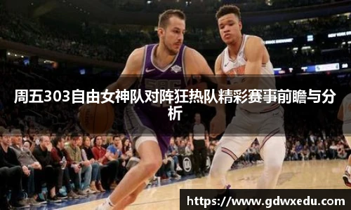 周五303自由女神队对阵狂热队精彩赛事前瞻与分析